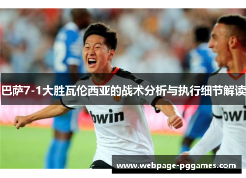 巴萨7-1大胜瓦伦西亚的战术分析与执行细节解读