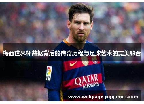 梅西世界杯数据背后的传奇历程与足球艺术的完美融合