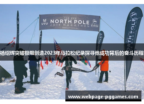 杨绍辉突破极限创造2023年马拉松纪录探寻他成功背后的奋斗历程