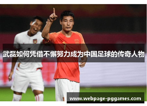武磊如何凭借不懈努力成为中国足球的传奇人物 武磊如何凭借不懈努力成为中国足球的传奇人物