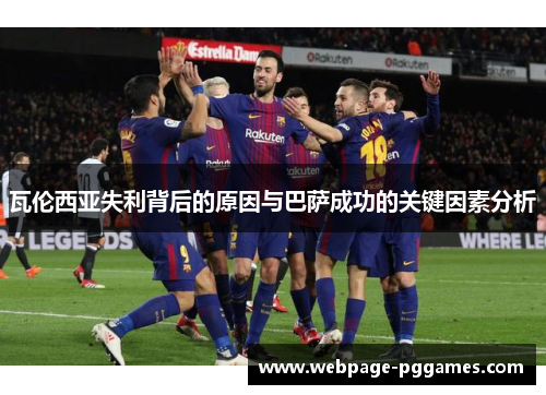 瓦伦西亚失利背后的原因与巴萨成功的关键因素分析
