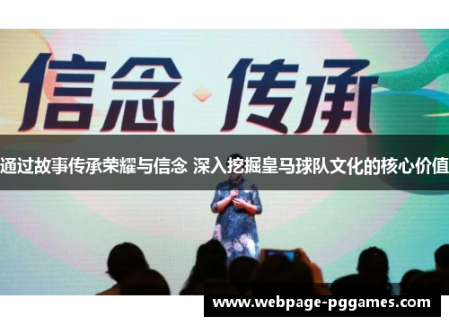 通过故事传承荣耀与信念 深入挖掘皇马球队文化的核心价值 通过故事传承荣耀与信念 深入挖掘皇马球队文化的核心价值
