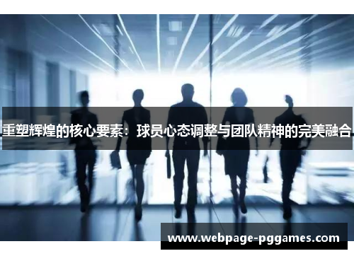 重塑辉煌的核心要素：球员心态调整与团队精神的完美融合