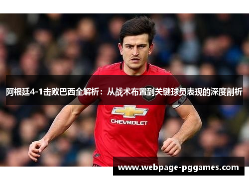 阿根廷4-1击败巴西全解析：从战术布置到关键球员表现的深度剖析