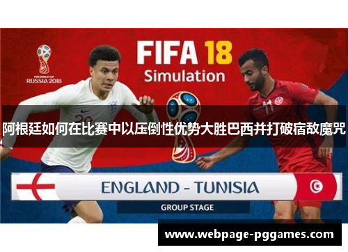 阿根廷如何在比赛中以压倒性优势大胜巴西并打破宿敌魔咒