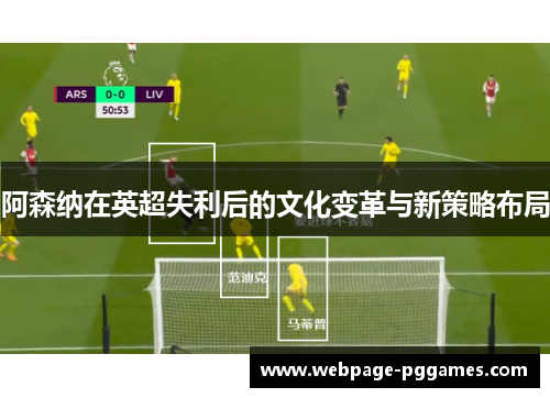 阿森纳在英超失利后的文化变革与新策略布局