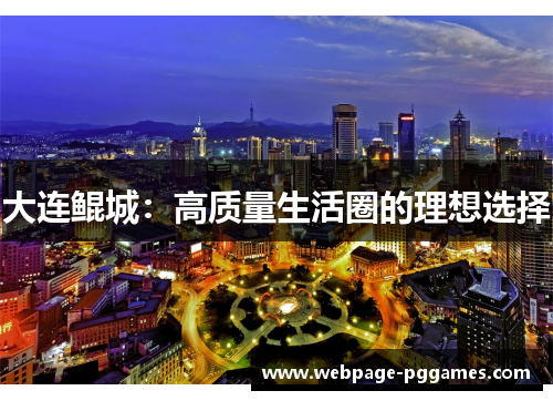 大连鲲城：高质量生活圈的理想选择