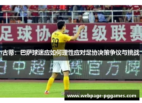 古蒂:巴萨球迷应如何理性应对足协决策争议与挑战 古蒂:巴萨球迷应如何理性应对足协决策争议与挑战