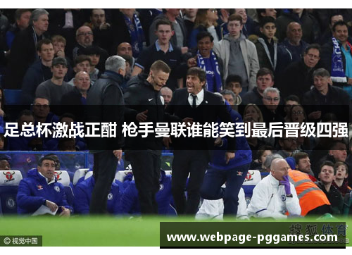 足总杯激战正酣 枪手曼联谁能笑到最后晋级四强