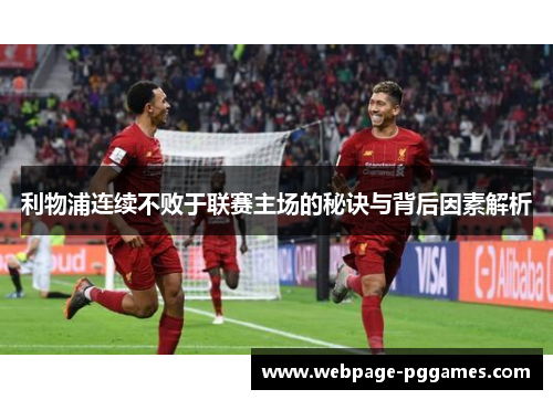 利物浦连续不败于联赛主场的秘诀与背后因素解析