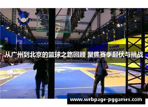 从广州到北京的篮球之路回顾 聚焦赛季起伏与挑战