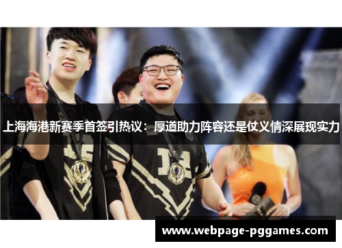 上海海港新赛季首签引热议：厚道助力阵容还是仗义情深展现实力