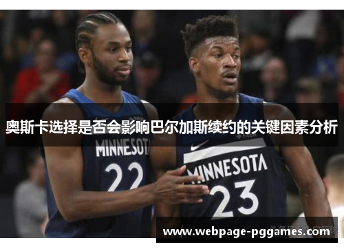 奥斯卡选择是否会影响巴尔加斯续约的关键因素分析