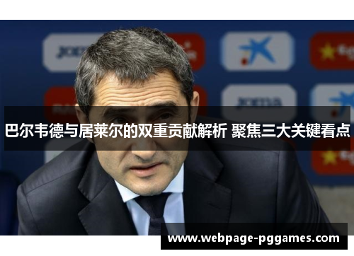 巴尔韦德与居莱尔的双重贡献解析 聚焦三大关键看点 巴尔韦德与居莱尔的双重贡献解析 聚焦三大关键看点