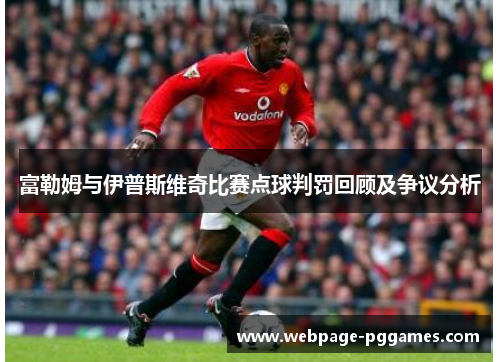 富勒姆与伊普斯维奇比赛点球判罚回顾及争议分析