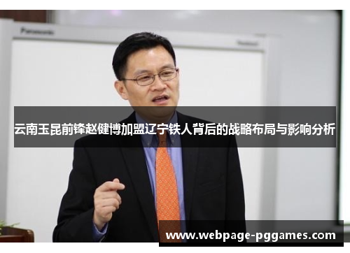云南玉昆前锋赵健博加盟辽宁铁人背后的战略布局与影响分析 云南玉昆前锋赵健博加盟辽宁铁人背后的战略布局与影响分析