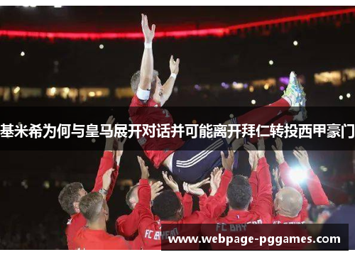 基米希为何与皇马展开对话并可能离开拜仁转投西甲豪门 基米希为何与皇马展开对话并可能离开拜仁转投西甲豪门