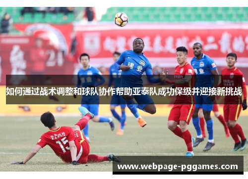 如何通过战术调整和球队协作帮助亚泰队成功保级并迎接新挑战