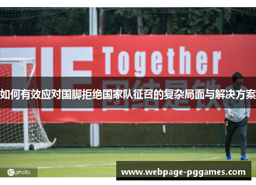 如何有效应对国脚拒绝国家队征召的复杂局面与解决方案