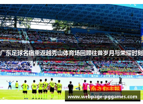 广东足球名宿重返越秀山体育场回顾往昔岁月与荣耀时刻