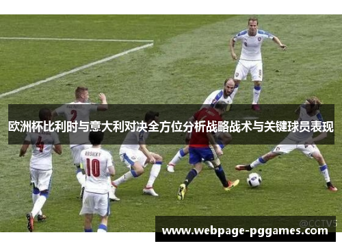 欧洲杯比利时与意大利对决全方位分析战略战术与关键球员表现 欧洲杯比利时与意大利对决全方位分析战略战术与关键球员表现