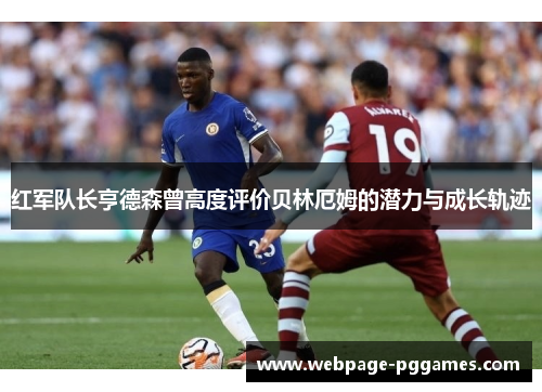 红军队长亨德森曾高度评价贝林厄姆的潜力与成长轨迹