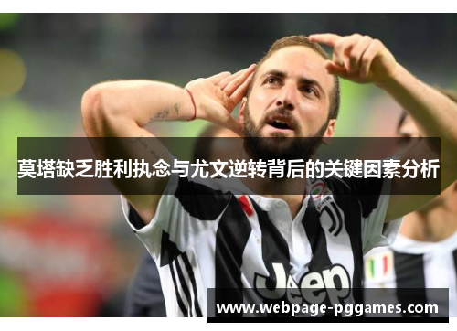 莫塔缺乏胜利执念与尤文逆转背后的关键因素分析