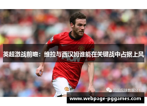 英超激战前瞻:维拉与西汉姆谁能在关键战中占据上风 英超激战前瞻:维拉与西汉姆谁能在关键战中占据上风