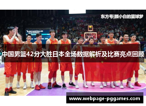 中国男篮42分大胜日本全场数据解析及比赛亮点回顾