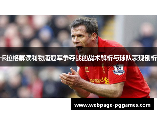 卡拉格解读利物浦冠军争夺战的战术解析与球队表现剖析 卡拉格解读利物浦冠军争夺战的战术解析与球队表现剖析
