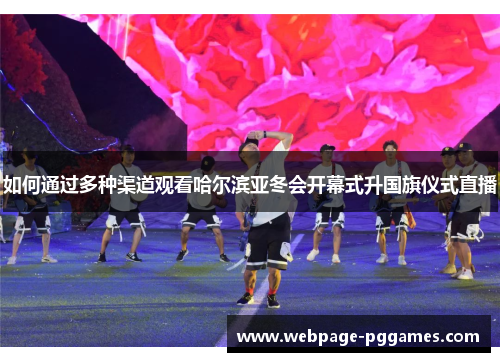 如何通过多种渠道观看哈尔滨亚冬会开幕式升国旗仪式直播