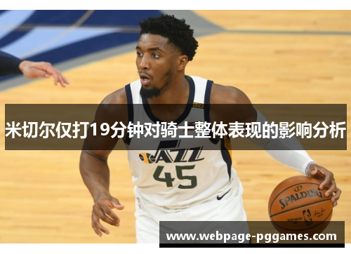 米切尔仅打19分钟对骑士整体表现的影响分析 米切尔仅打19分钟对骑士整体表现的影响分析