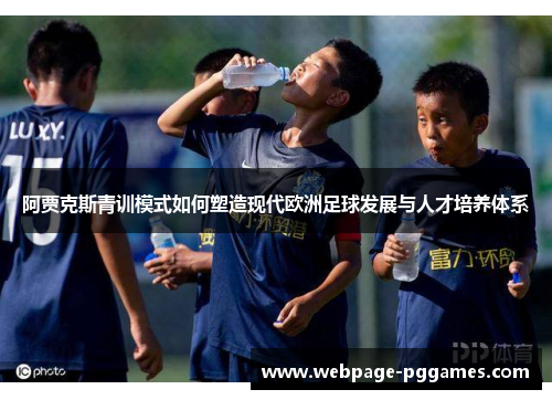 阿贾克斯青训模式如何塑造现代欧洲足球发展与人才培养体系 阿贾克斯青训模式如何塑造现代欧洲足球发展与人才培养体系