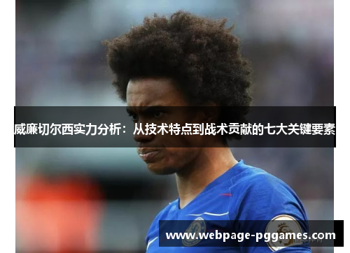 威廉切尔西实力分析:从技术特点到战术贡献的七大关键要素 威廉切尔西实力分析:从技术特点到战术贡献的七大关键要素