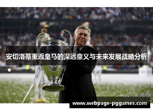 安切洛蒂重返皇马的深远意义与未来发展战略分析 安切洛蒂重返皇马的深远意义与未来发展战略分析