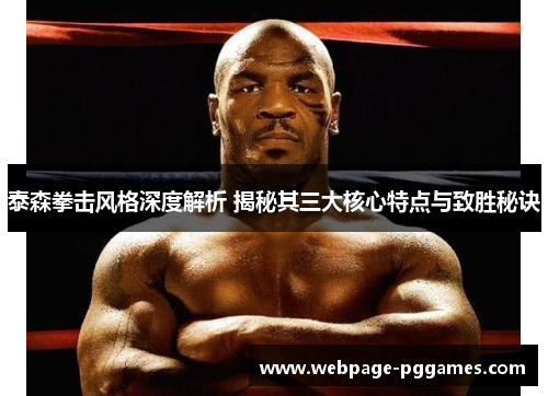 泰森拳击风格深度解析 揭秘其三大核心特点与致胜秘诀