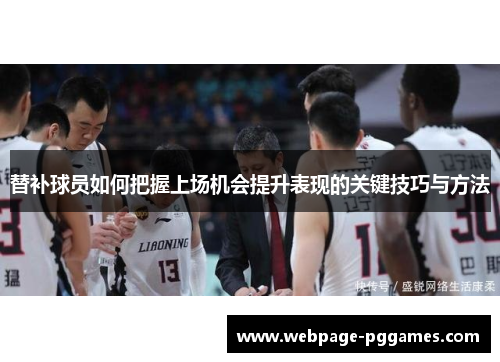 替补球员如何把握上场机会提升表现的关键技巧与方法 替补球员如何把握上场机会提升表现的关键技巧与方法