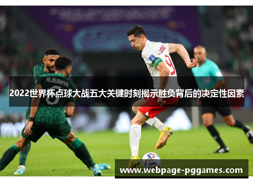 2022世界杯点球大战五大关键时刻揭示胜负背后的决定性因素