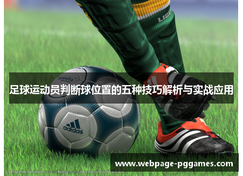 足球运动员判断球位置的五种技巧解析与实战应用 足球运动员判断球位置的五种技巧解析与实战应用