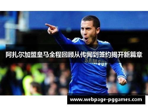 阿扎尔加盟皇马全程回顾从传闻到签约揭开新篇章 阿扎尔加盟皇马全程回顾从传闻到签约揭开新篇章
