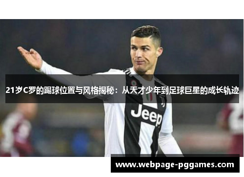 21岁C罗的踢球位置与风格揭秘：从天才少年到足球巨星的成长轨迹