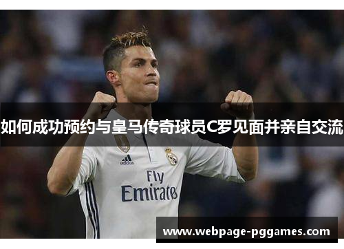 如何成功预约与皇马传奇球员C罗见面并亲自交流