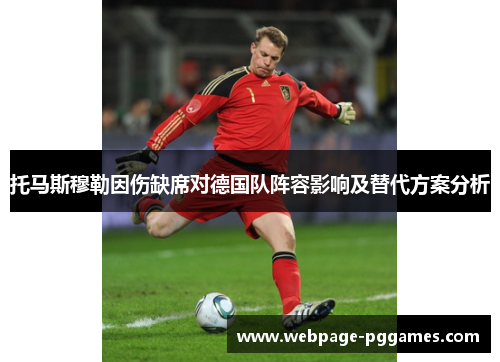 托马斯穆勒因伤缺席对德国队阵容影响及替代方案分析