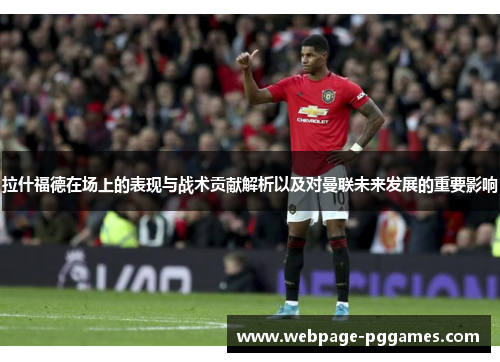 拉什福德在场上的表现与战术贡献解析以及对曼联未来发展的重要影响