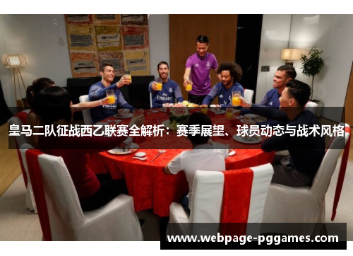皇马二队征战西乙联赛全解析：赛季展望、球员动态与战术风格
