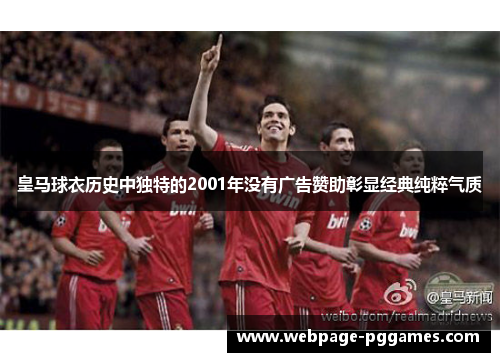 皇马球衣历史中独特的2001年没有广告赞助彰显经典纯粹气质