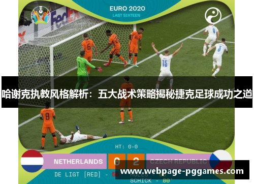 哈谢克执教风格解析:五大战术策略揭秘捷克足球成功之道 哈谢克执教风格解析:五大战术策略揭秘捷克足球成功之道