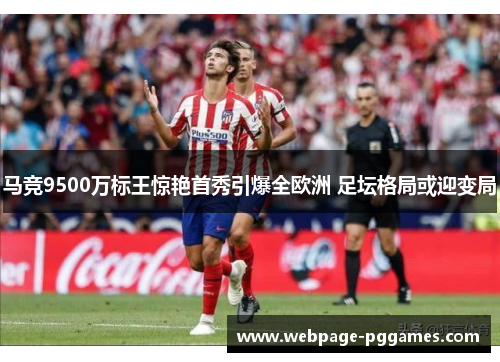 马竞9500万标王惊艳首秀引爆全欧洲 足坛格局或迎变局
