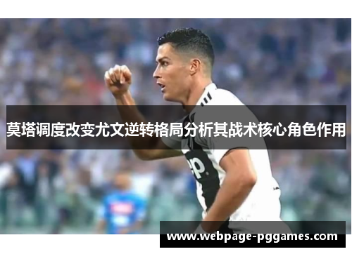 莫塔调度改变尤文逆转格局分析其战术核心角色作用