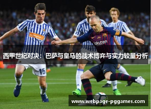 西甲世纪对决:巴萨与皇马的战术博弈与实力较量分析 西甲世纪对决:巴萨与皇马的战术博弈与实力较量分析